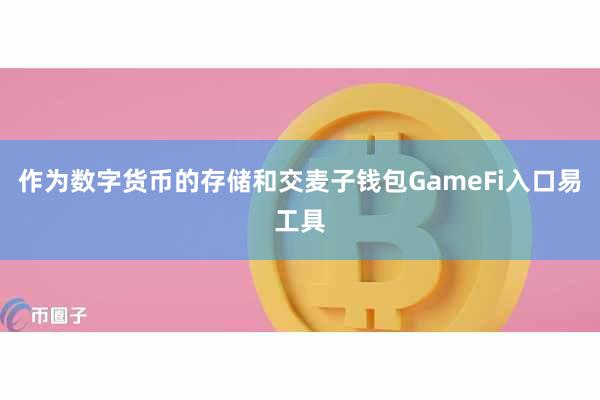 作为数字货币的存储和交麦子钱包GameFi入口易工具