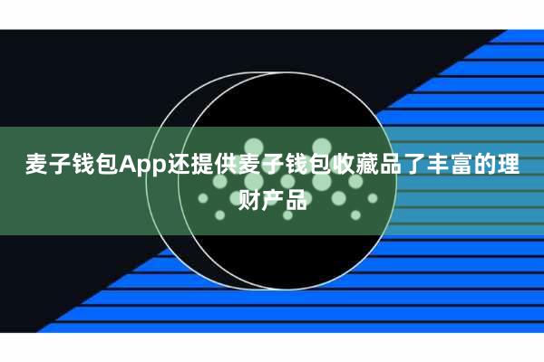 麦子钱包App还提供麦子钱包收藏品了丰富的理财产品