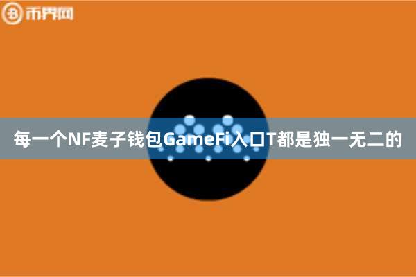 每一个NF麦子钱包GameFi入口T都是独一无二的