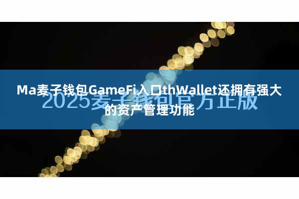 Ma麦子钱包GameFi入口thWallet还拥有强大的资产管理功能