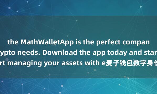 the MathWalletApp is the perfect companion for all your crypto needs. Download the app today and start managing your assets with e麦子钱包数字身份ase and convenience.