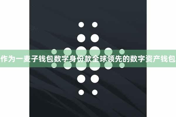 作为一麦子钱包数字身份款全球领先的数字资产钱包